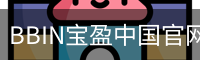 BBIN宝盈中国官网 - BAOYING SPORTS 官方入口